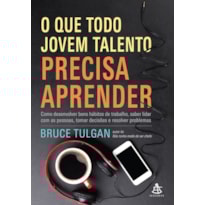 O QUE TODO JOVEM TALENTO PRECISA APRENDER: COMO DESENVOLVER BONS HÁBITOS DE TRABALHO, SABER LIDAR COM AS PESSOAS, TOMAR DECISÕES E RESOLVER PROBLEMAS