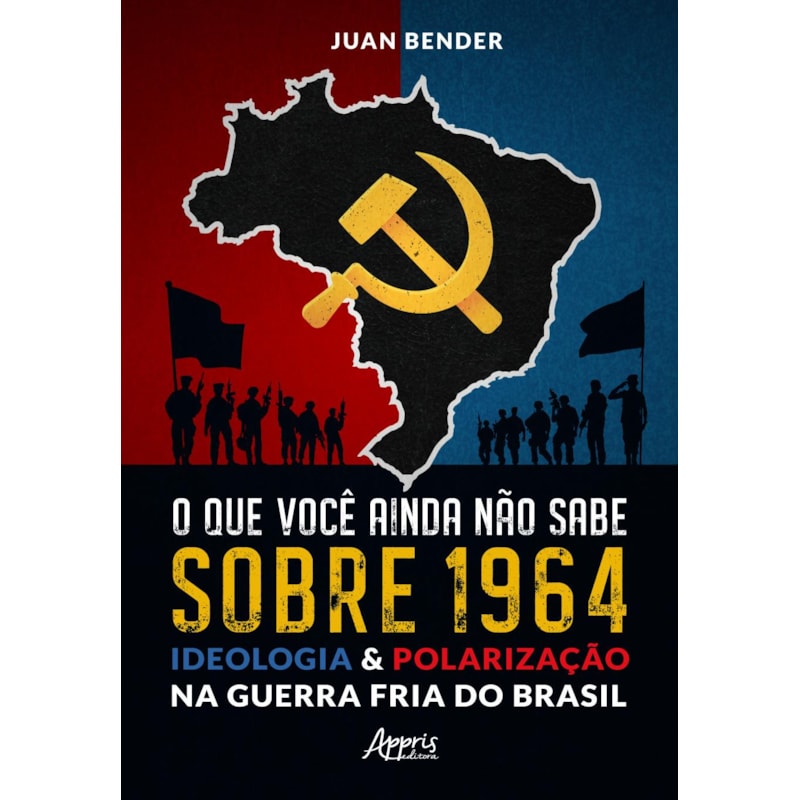 O QUE VOCÊ AINDA NÃO SABE SOBRE 1964: IDEOLOGIA & POLARIZAÇÃO NA GUERRA FRIA DO BRASIL