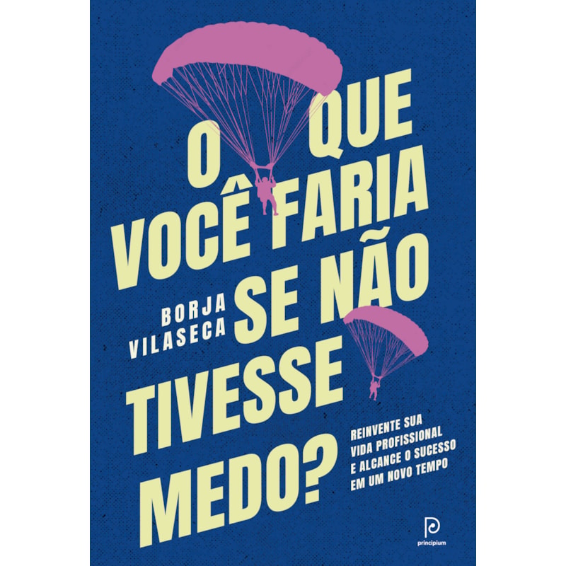 O QUE VOCÊ FARIA SE NÃO TIVESSE MEDO?: REINVENTE SUA VIDA PROFISSIONAL E ALCANCE O SUCESSO EM UM NOVO TEMPO