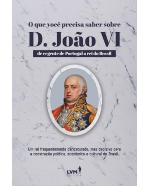 O QUE VOCÊ PRECISA SABER SOBRE D. JOÃO VI: DE REGENTE DE PORTUGAL A REI DO BRASIL
