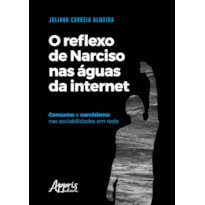 O REFLEXO DE NARCISO NAS ÁGUAS DA INTERNET: CONSUMO E NARCISISMO NAS SOCIABILIDADES EM REDE