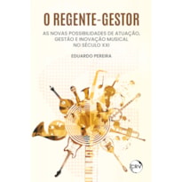 O REGENTE-GESTOR: AS NOVAS POSSIBILIDADES DE ATUAÇÃO, GESTÃO E INOVAÇÃO MUSICAL NO SÉCULO XXI
