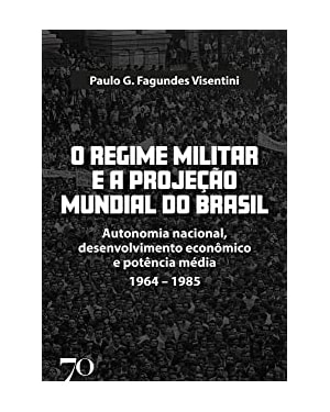 O regime militar e a projeção mundial do Brasil: autonomia nacional, desenvolvimento econômico e potência média - 1964-1985