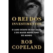 O REI DOS INVESTIMENTOS: O LADO OCULTO DE RAY DALIO E DO MAIOR HEDGE FUND DO MUNDO