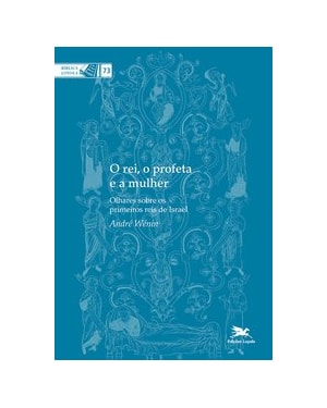 O REI, O PROFETA E A MULHER - OLHARES SOBRE OS PRIMEIROS REIS DE ISRAEL: OLHARES SOBRE OS PRIMEIROS REIS DE ISRAEL