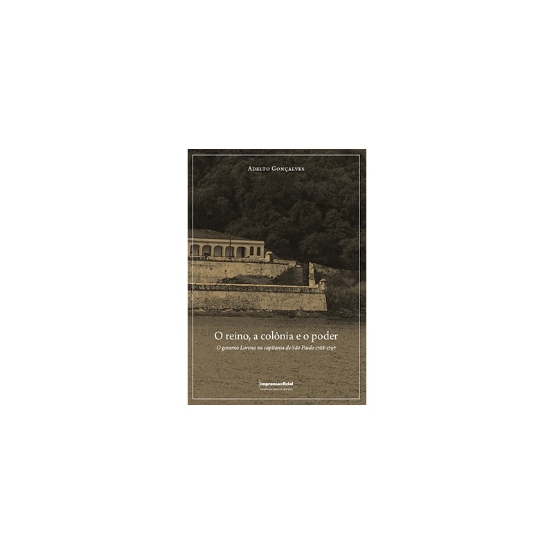 O REINO, A COLÔNIA E O PODER. O GOVERNO LORENA NA CAPITANIA DE SÃO PAULO 1788-1797