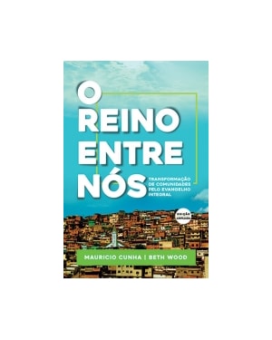 O REINO ENTRE NÓS - TRANSFORMAÇÃO DE COMUNIDADES PELO EVANGELHO INTEGRAL