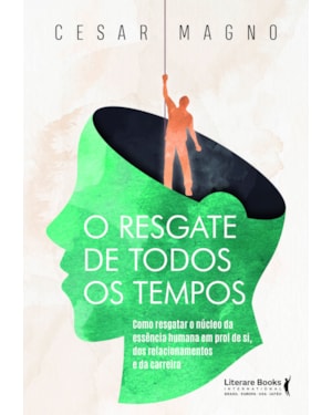O resgate de todos os tempos: Como resgatar o núcleo da essência humana em prol de si, dos relacionamentos e da carreira