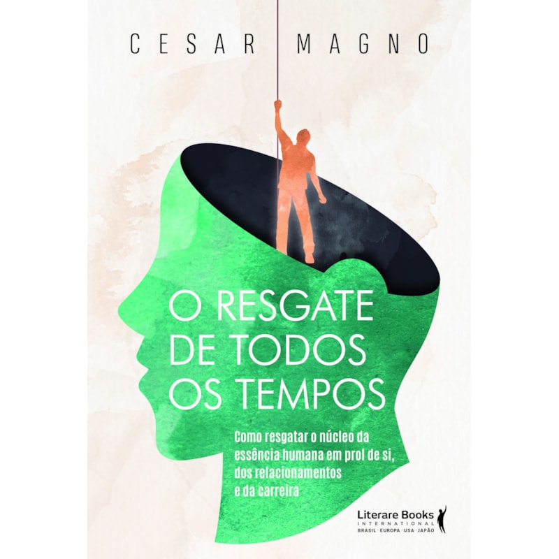O resgate de todos os tempos: Como resgatar o núcleo da essência humana em prol de si, dos relacionamentos e da carreira