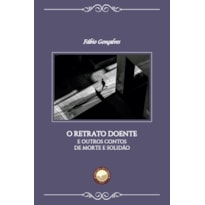 O RETRATO DOENTE E OUTROS CONTOS DE MORTE E SOLIDÃO