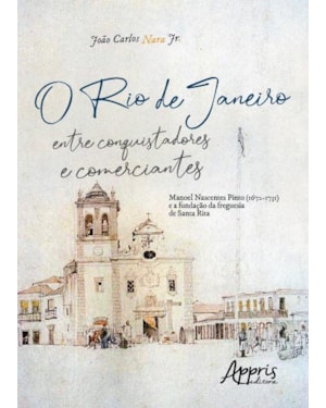 O RIO DE JANEIRO ENTRE CONQUISTADORES E COMERCIANTES: MANOEL NASCENTES PINTO (1672-1731) E A FUNDAÇÃO DA FREGUESIA DE SANTA RITA