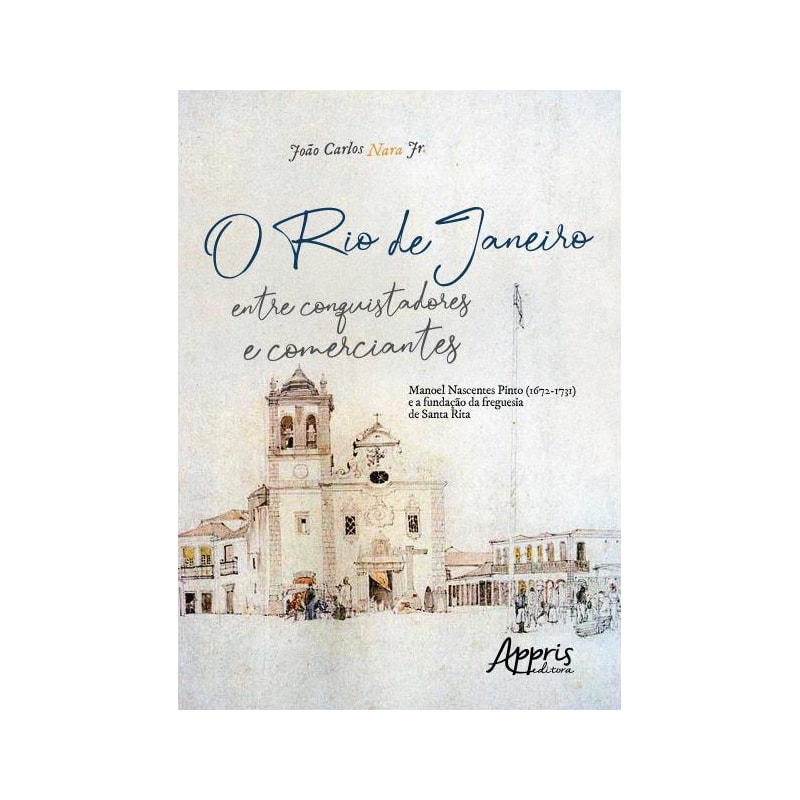 O RIO DE JANEIRO ENTRE CONQUISTADORES E COMERCIANTES: MANOEL NASCENTES PINTO (1672-1731) E A FUNDAÇÃO DA FREGUESIA DE SANTA RITA