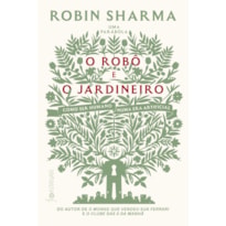 O ROBÔ E O JARDINEIRO (DO AUTOR DE O MONGE QUE VENDEU SUA FERRARI): COMO SER HUMANO NUMA ERA ARTIFICIAL