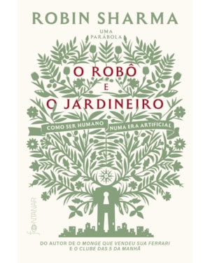 O ROBÔ E O JARDINEIRO (DO AUTOR DE O MONGE QUE VENDEU SUA FERRARI): COMO SER HUMANO NUMA ERA ARTIFICIAL