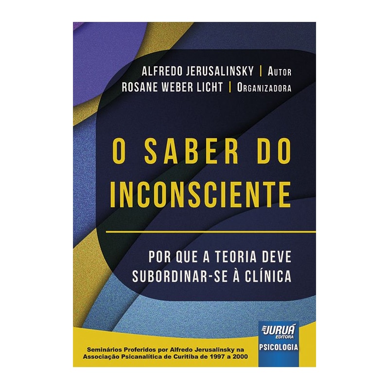 O SABER DO INCONSCIENTE - POR QUE A TEORIA DEVE SUBORDINAR-SE À CLÍNICA