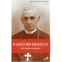 O SANTO DOS MIGRANTES - JOÃO BATISTA SCALABRINI