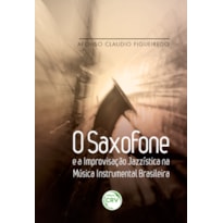 O SAXOFONE E A IMPROVISAÇÃO JAZZÍSTICA NA MÚSICA INSTRUMENTAL BRASILEIRA