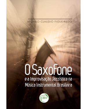 O SAXOFONE E A IMPROVISAÇÃO JAZZÍSTICA NA MÚSICA INSTRUMENTAL BRASILEIRA