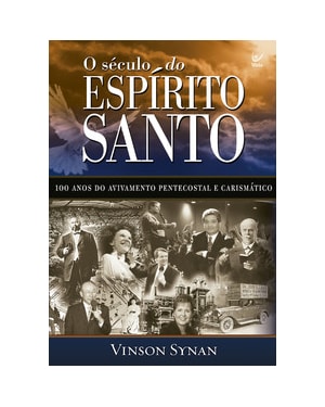 O século do Espírito Santo: 100 amos do avivamento pentecostal e carismático