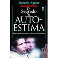 O SEGREDO DA AUTO-ESTIMA: ENXERGANDO A SI MESMO COM OS OLHOS DE DEUS.