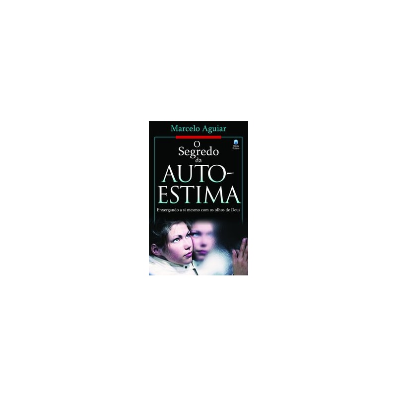 O SEGREDO DA AUTO-ESTIMA: ENXERGANDO A SI MESMO COM OS OLHOS DE DEUS.