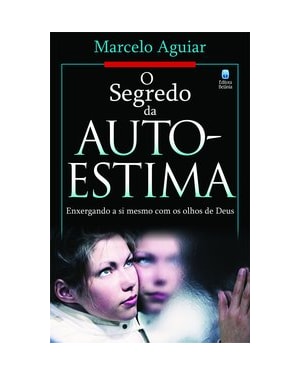 O SEGREDO DA AUTOESTIMA: ENXERGANDO A SI MESMO COM OS OLHOS DE DEUS.