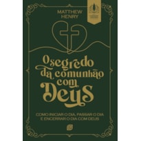 O segredo da comunhão com Deus: como iniciar o dia, passar o dia e encerrar o dia com Deus
