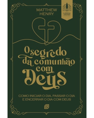 O segredo da comunhão com Deus: como iniciar o dia, passar o dia e encerrar o dia com Deus