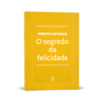 O SEGREDO DA FELICIDADE - COLEÇÃO MINUTO ESTOICO: A ALEGRIA QUE NASCE DA VIRTUDE