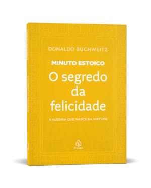 O SEGREDO DA FELICIDADE - COLEÇÃO MINUTO ESTOICO: A ALEGRIA QUE NASCE DA VIRTUDE
