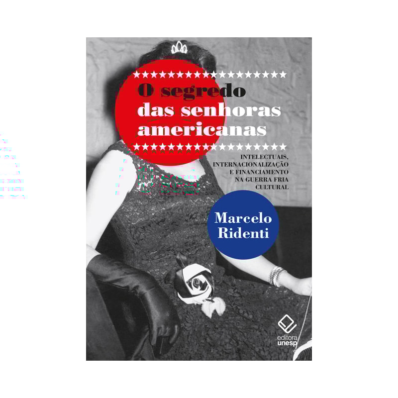 O SEGREDO DAS SENHORAS AMERICANAS - INTELECTUAIS, INTERNACIONALIZAÇÃO E FINANCIAMENTO NA GUERRA FRIA CULTURAL