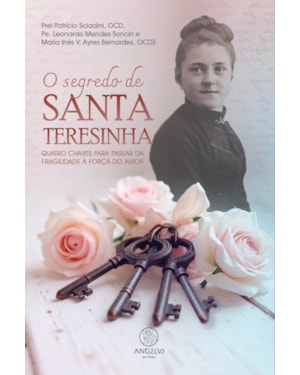 O Segredo de Santa Teresinha: Quatro chaves para passar da fragilidade à força do amor