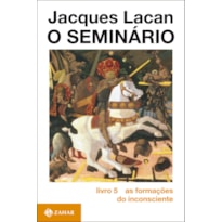 O SEMINÁRIO, LIVRO 5: AS FORMAÇÕES DO INCONSCIENTE