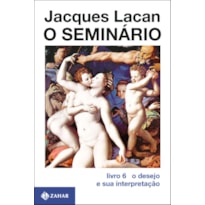 O SEMINÁRIO, LIVRO 6: O DESEJO E SUA INTERPRETAÇÃO