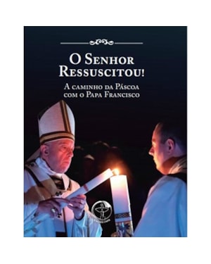 O senhor ressuscitou - a caminho da pascoa com o papa francisco