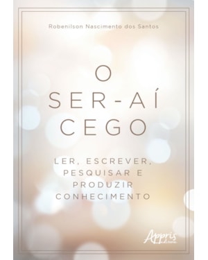 O SER-AÍ CEGO: LER, ESCREVER, PESQUISAR E PRODUZIR CONHECIMENTO