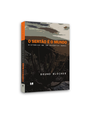 O sertão é o mundo: Histórias de um repórter rural