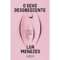O SEXO DESOBEDIENTE: A REVOLUÇÃO DO PRAZER FEMININO