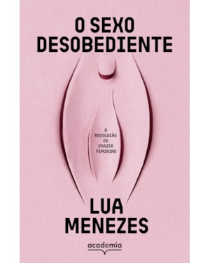 O SEXO DESOBEDIENTE: A REVOLUÇÃO DO PRAZER FEMININO