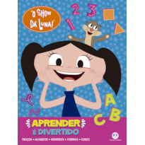 O SHOW DA LUNA - APRENDER É DIVERTIDO: TRAÇOS, ALFABETO, NÚMEROS, FORMAS E CORES
