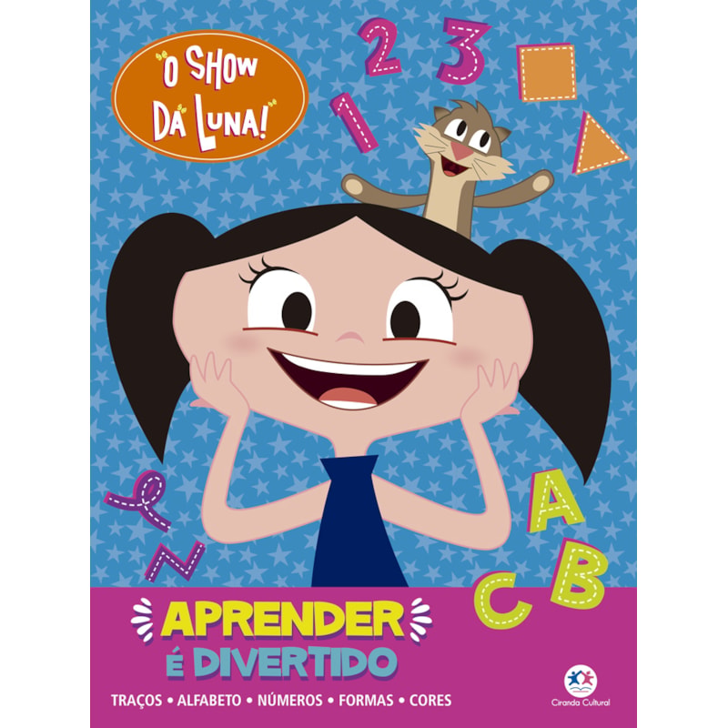 O SHOW DA LUNA - APRENDER É DIVERTIDO: TRAÇOS, ALFABETO, NÚMEROS, FORMAS E CORES