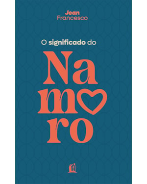 O SIGNIFICADO DO NAMORO - DESCUBRA O PROPÓSITO DO RELACIONAMENTO AMOROSO NA VIDA CRISTÃ