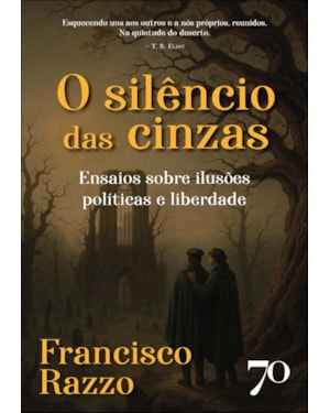 O silêncio das cinzas: ensaios sobre ilusões políticas e liberdade