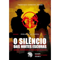 O SILÊNCIO DAS NOITES ESCURAS:GUERRA, TERRORISMO E OPERAÇÕES ESPECIAIS - COLEÇÃO: TRATADO DE GUERRA- VOLUME 2 - EVOLUÇÃO DA GUERRA