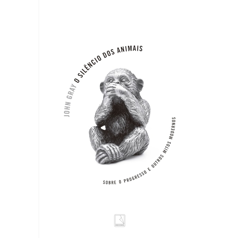 O SILÊNCIO DOS ANIMAIS: SOBRE O PROGRESSO E OUTROS MITOS MODERNOS