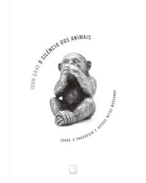 O SILÊNCIO DOS ANIMAIS: SOBRE O PROGRESSO E OUTROS MITOS MODERNOS