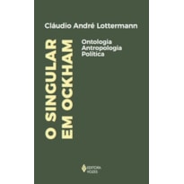 O SINGULAR EM OCKHAM: ONTOLOGIA, ANTROPOLOGIA, POLÍTICA