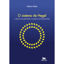 O SISTEMA DE HEGEL - O IDEALISMO DA SUBJETIVIDADE E O PROBLEMA DA INTERSUBJETIVIDADE