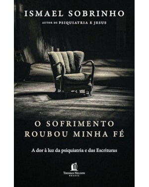 O SOFRIMENTO ROUBOU MINHA FÉ: A DOR À LUZ DA PSIQUIATRIA E DAS ESCRITURAS - DO AUTOR DE 