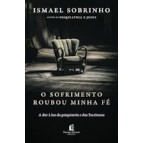 O SOFRIMENTO ROUBOU MINHA FÉ: A DOR À LUZ DA PSIQUIATRIA E DAS ESCRITURAS - DO AUTOR DE "PSIQUIATRIA E JESUS"